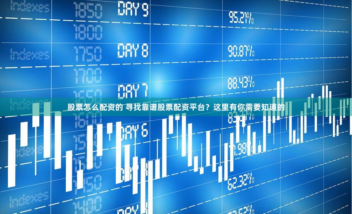 股票怎么配资的 寻找靠谱股票配资平台？这里有你需要知道的