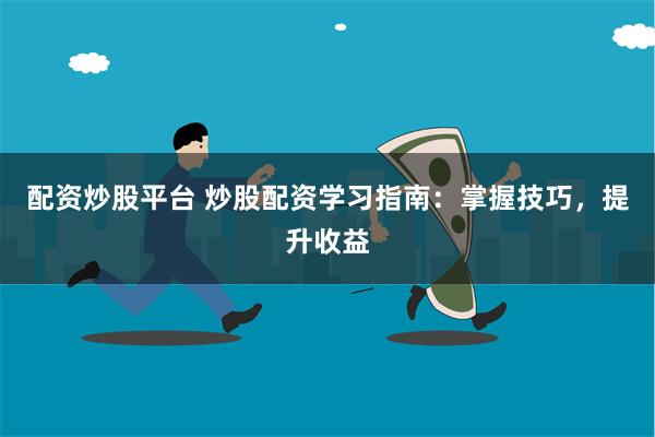 配资炒股平台 炒股配资学习指南：掌握技巧，提升收益