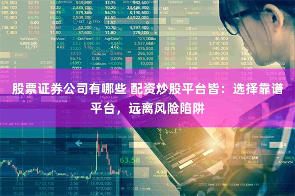 股票证券公司有哪些 配资炒股平台皆：选择靠谱平台，远离风险陷阱