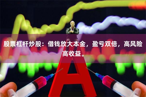 股票杠杆炒股：借钱放大本金，盈亏双倍，高风险高收益。