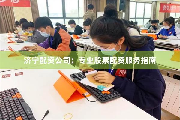 济宁配资公司：专业股票配资服务指南