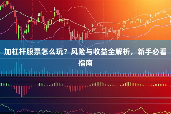 加杠杆股票怎么玩？风险与收益全解析，新手必看指南
