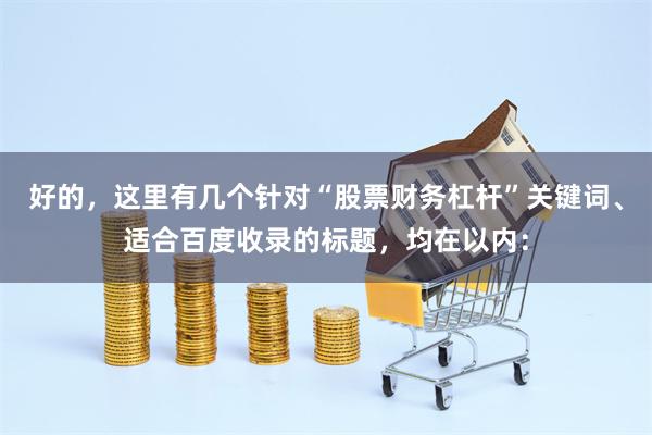 好的，这里有几个针对“股票财务杠杆”关键词、适合百度收录的标题，均在以内：