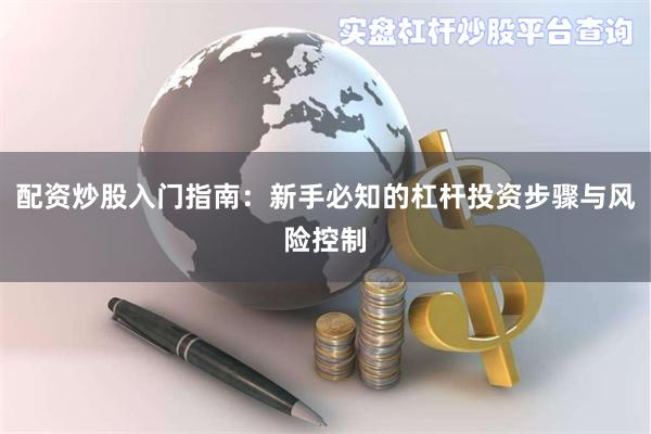 配资炒股入门指南：新手必知的杠杆投资步骤与风险控制