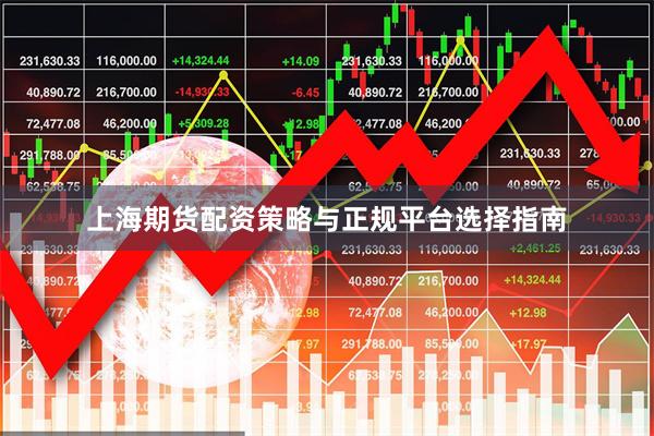 上海期货配资策略与正规平台选择指南