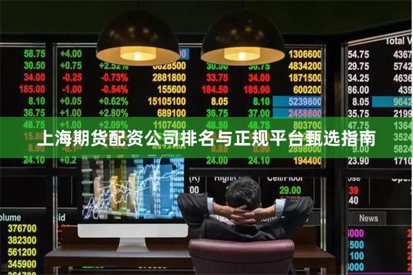 上海期货配资公司排名与正规平台甄选指南