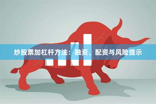 炒股票加杠杆方法：融资、配资与风险提示