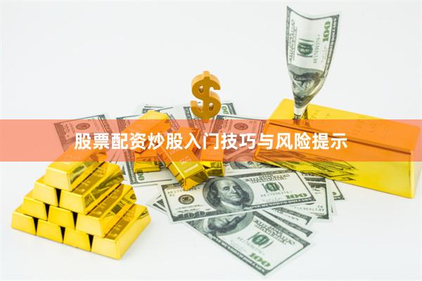 股票配资炒股入门技巧与风险提示