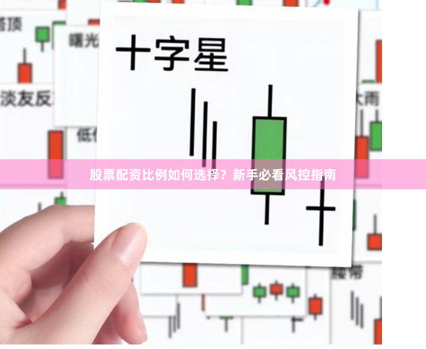 股票配资比例如何选择？新手必看风控指南